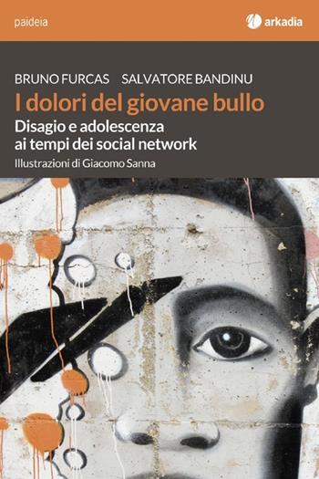 I dolori del giovane bullo. Disagio e adolescenza ai tempi dei social network - Bruno Furcas, Salvatore Bandinu - Libro Arkadia 2012 | Libraccio.it