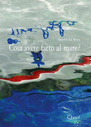 Cosa avete fatto al mare? - Sandro La Rosa - Libro Qanat 2018, I libri del sole | Libraccio.it