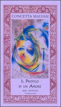 Il profilo di un amore - Concetta Malvasi - Libro Rupe Mutevole 2009, Trasfigurazioni | Libraccio.it