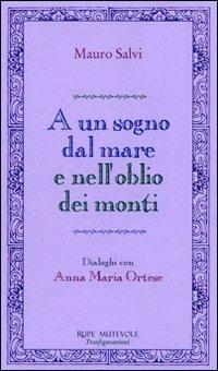 A un sogno dal mare e nell'oblio dei monti. Dialoghi con Anna Maria Ortese - Mauro Salvi - Libro Rupe Mutevole 2009 | Libraccio.it
