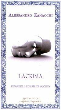Lacrima. Pensieri e poesie di scorta - Alessandro Zanacchi - Libro Rupe Mutevole 2010, La quiete e l'inquietudine | Libraccio.it