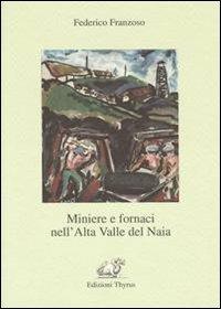 Miniere e fornaci nell'alta valla del Naia - Francesco Franzoso - Libro Edizioni Thyrus 2010, Studi e ricerche locali | Libraccio.it