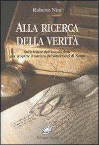 Alla ricerca della verità. Sulle tracce dell'inquisizione per scoprire il mistero dei sotterranei di Narni - Roberto Nini - Libro Edizioni Thyrus 2010, Studi e ricerche locali | Libraccio.it