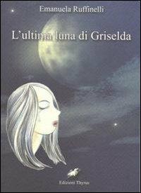 L' ultima luna di Griselda - Emanuela Ruffinelli - Libro Edizioni Thyrus 2010, Nuova collana letteraria | Libraccio.it