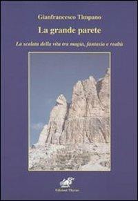 La grande parete. La scalata della vita tra magia, fantasia e realtà - Gianfrancesco Timpano - Libro Edizioni Thyrus 2011, Nuova collana letteraria | Libraccio.it
