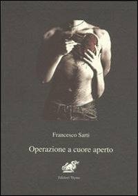 Operazione e cuore aperto - Francesco Sarti - Libro Edizioni Thyrus 2011, Nuova collana letteraria | Libraccio.it