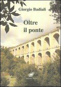Oltre il ponte - Giorgio Badiali - Libro Edizioni Thyrus 2012, Nuova collana letteraria | Libraccio.it
