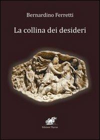 La collina dei desideri - Bernardino Ferretti - Libro Edizioni Thyrus 2012, Nuova collana letteraria | Libraccio.it