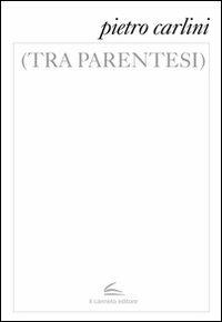 (Tra parentesi) - Pietro Carlini - Libro Il Canneto Editore 2012, Istorie | Libraccio.it