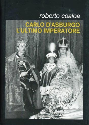 Carlo d'Asburgo, l'ultimo imperatore - Roberto Coaloa - Libro Il Canneto Editore 2012, Documenta | Libraccio.it
