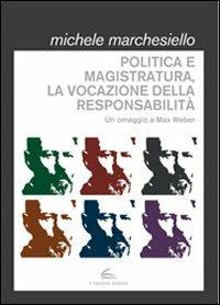 Politica e magistratura, la vocazione della responsabilità. Un omaggio a Max Weber - Michele Marchesiello - Libro Il Canneto Editore 2013, Documenta | Libraccio.it