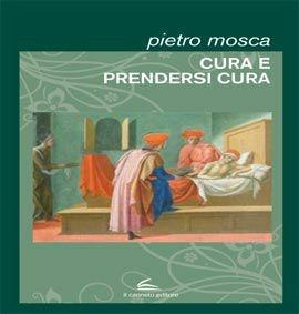 Curare e prendersi cura - Pietro Mosca - Libro Il Canneto Editore 2013 | Libraccio.it