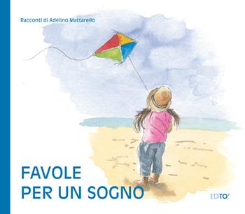 Favole per un sogno. Ediz. a colori - Adelino Mattarello - Libro Edito 2021 | Libraccio.it