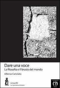 Dare una voce. La filosofia e il brusio del mondo - Alfonso Cariolato - Libro La Carmelina 2009, Lineabn | Libraccio.it