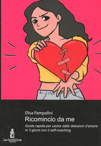 Ricomincio da me. Guida rapida per uscire dalle delusioni d'amore in 3 giorni con il self-coaching. Con il programma obiettivo benessere per tornare in forma - Elisa Pampolini - Libro La Carmelina 2012 | Libraccio.it