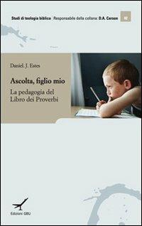 Ascolta figlio mio. Insegnamento e apprendimento nel libro dei Proverbi - Daniel J. Estes - Libro GBU 2011, Studi di teologia biblica | Libraccio.it