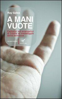 A mani vuote. Cattolici ed evangelici di fronte al messaggio della salvezza - Ray Galea - Libro GBU 2012, Pensiero | Libraccio.it