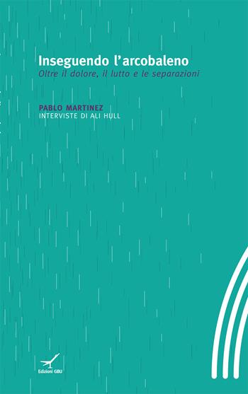 Inseguendo l'arcobaleno. Oltre il dolore, il lutto e le separazioni - Pablo Martinez - Libro GBU 2014, Pensiero | Libraccio.it