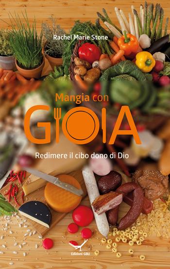 Mangia con gioia. Redimere il cibo dono di Dio - Rachel Marie Stone - Libro GBU 2015, Etica biblica | Libraccio.it