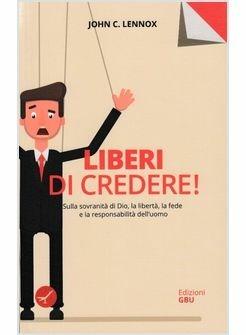 Liberi di credere! Sulla sovranità di Dio, la libertà, la fede e la responsabilità dell'uomo - John C. Lennox - Libro GBU 2019, Il duplice ascolto | Libraccio.it