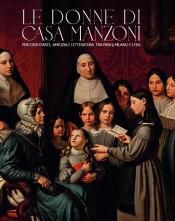 Le donne di casa Manzoni. Percorsi d'arte, amicizia e letteratura tra Parigi, Milano e Lodi  - Libro Nexo 2024 | Libraccio.it