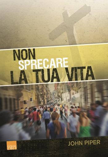 Non sprecare la tua vita - John Piper - Libro Coram Deo 2010, Discepolato | Libraccio.it