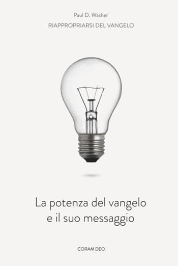 La potenza del Vangelo e il suo messaggio - Paul D. Washer - Libro Coram Deo 2016, Riappropriarsi del Vangelo | Libraccio.it