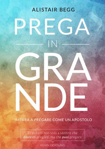 Prega in grande. Impara a pregare come un apostolo - Alistair Begg - Libro Coram Deo 2020, Vita cristiana | Libraccio.it
