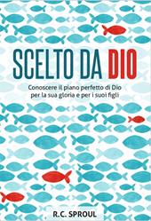 Scelto da Dio. Conoscere il piano perfetto di Dio per la sua gloria e per i suoi figli