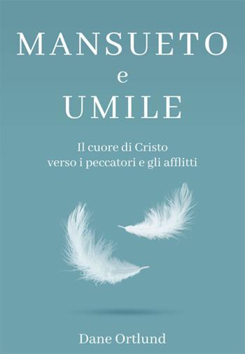 Mansueto e umile. Il cuore di Cristo verso i peccatori e gli afflitti - Dane Ortlund - Libro Coram Deo 2020 | Libraccio.it