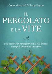 Il pergolato e la vite. Una visione che trasformerà la tua chiesa: discepoli che fanno discepoli
