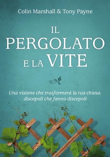 Il pergolato e la vite. Una visione che trasformerà la tua chiesa: discepoli che fanno discepoli - Colin Marshall, Tony Payne - Libro Coram Deo 2021 | Libraccio.it