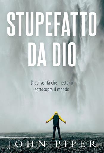 Stupefatto da Dio. Dieci verità che mettono sottosopra il mondo - John Piper - Libro Coram Deo 2021 | Libraccio.it