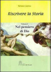 Riscrivere la storia. Vol. 1: Nel pensiero di Dio. - Stefania Caterina - Libro Luci dell'Esodo 2010 | Libraccio.it