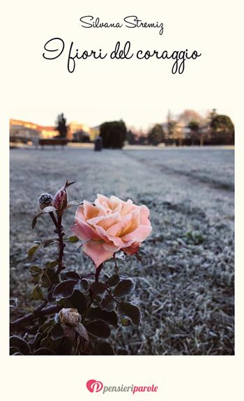 I fiori del coraggio - Silvana Stremiz - Libro PensieriParole 2018 | Libraccio.it