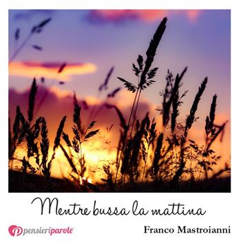 Mentre bussa la mattina - Franco Mastroianni - Libro PensieriParole 2018, I migliori 100 | Libraccio.it