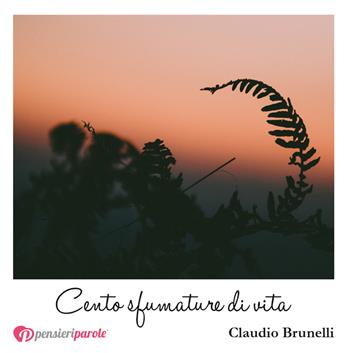 Cento sfumature di vita - Claudio Brunelli - Libro PensieriParole 2018, I migliori 100 | Libraccio.it