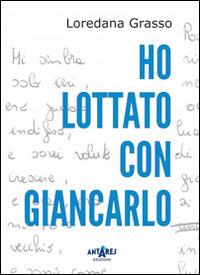 Ho lottato con Giancarlo - Loredana Grasso - Libro Antares 2014 | Libraccio.it