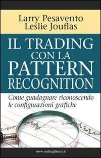 Il trading con la pattern recognition. Come guadagnare riconoscendo le configurazioni grafiche - Larry Pesavento, Leslie Jouflas - Libro Trading Library 2010 | Libraccio.it