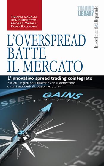 L'OverSpread batte il mercato. L'innovativo spread trading cointegrato - Tiziano Cagalli, Andrea Cagalli, Denis Moretto - Libro Trading Library 2014, Investimenti&Risparmio | Libraccio.it