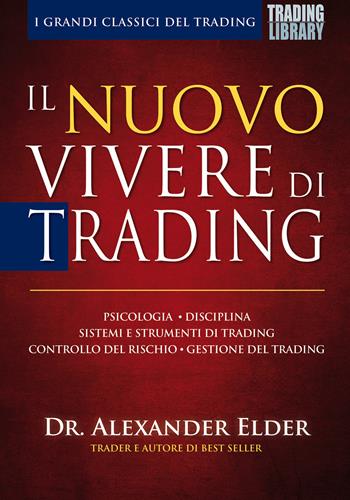 Il nuovo vivere di trading. Psicologia, disciplina, sistemi e strumenti di trading, controllo del rischio, gestione del trading - Alexander Elder - Libro Trading Library 2019 | Libraccio.it