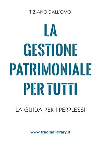 La gestione patrimoniale per tutti. La guida per i perplessi - Tiziano Dall'Omo - Libro Trading Library 2023 | Libraccio.it