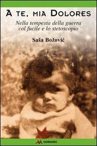 A te, mia Dolores. Nella tempesta della guerra col fucile e lo stetoscopio  - Libro Odradek 2010 | Libraccio.it