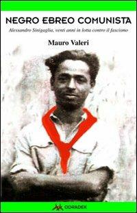 Negro, ebreo, comunista. Alessandro Sinigaglia, venti anni in lotta contro il fascismo - Mauro Valeri - Libro Odradek 2010 | Libraccio.it