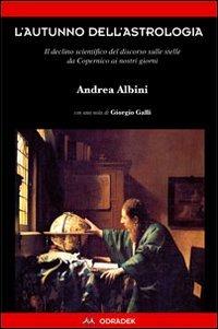 L'autunno dell'astrologia. Il declino scientifico del discorso sulle stelle da Copernico ai giorni nostri - Andrea Albini - Libro Odradek 2010, Collana rossa. Culture sul margine | Libraccio.it