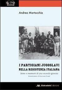 I partigiani jugoslavi nella Resistenza italiana. Storie e memorie di una vicenda ignorata - Andrea Martocchia - Libro Odradek 2011 | Libraccio.it