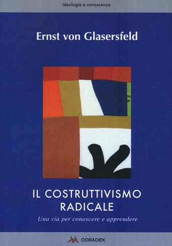 Il costruttivismo radicale. Una via per conoscere e apprendere - Ernst von Glasersfeld - Libro Odradek 2016, Ideologia e conoscenza | Libraccio.it