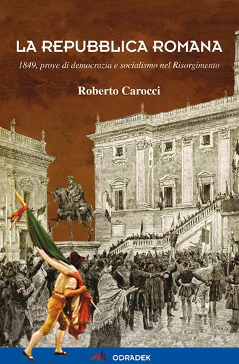 La Repubblica Romana. 1849, prove di democrazia e socialismo nel Risorgimento - Roberto Carocci - Libro Odradek 2017 | Libraccio.it