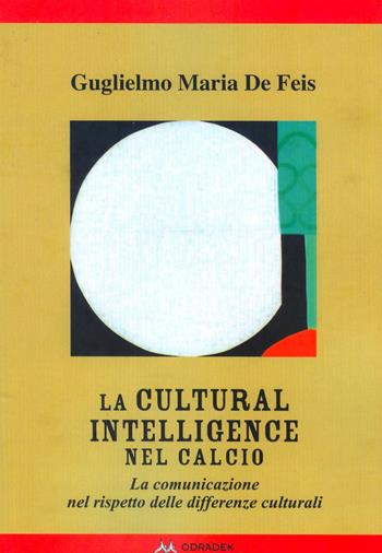 La Cultural Intelligence nel calcio. La comunicazione nel rispetto delle differenze culturali - Guglielmo Maria De Feis - Libro Odradek 2018, Collana rossa. Culture sul margine | Libraccio.it