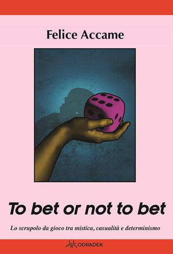 To bet or not to bet. Lo scrupolo da gioco tra mistica casualità  e determinismo - Felice Accame - Libro Odradek 2019, Collana rossa. Culture sul margine | Libraccio.it